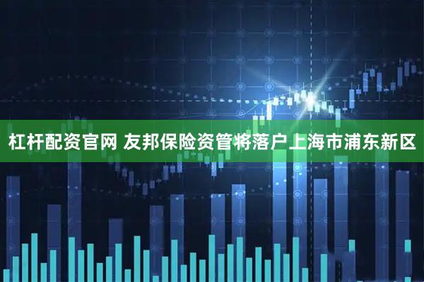 杠杆配资官网 友邦保险资管将落户上海市浦东新区