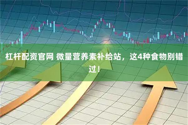 杠杆配资官网 微量营养素补给站，这4种食物别错过！