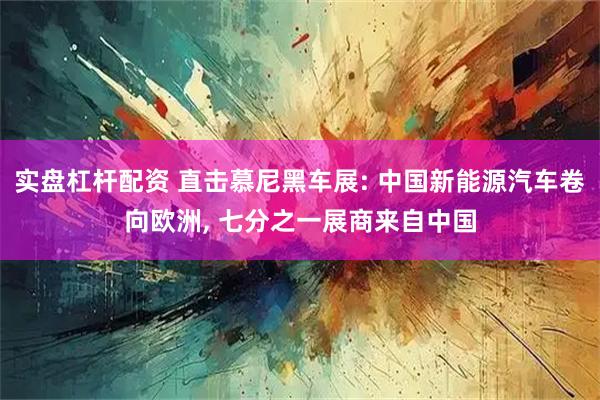 实盘杠杆配资 直击慕尼黑车展: 中国新能源汽车卷向欧洲, 七分之一展商来自中国