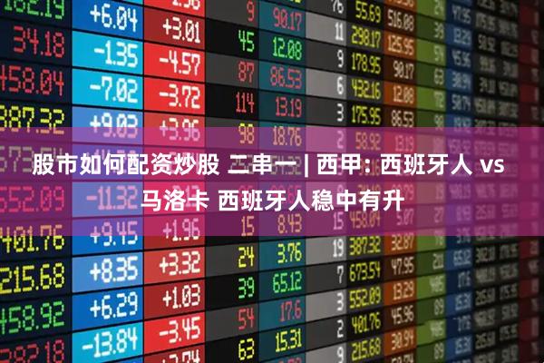 股市如何配资炒股 二串一 | 西甲: 西班牙人 vs 马洛卡 西班牙人稳中有升