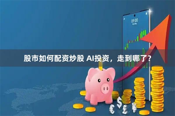股市如何配资炒股 AI投资，走到哪了？