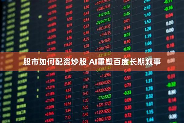 股市如何配资炒股 AI重塑百度长期叙事
