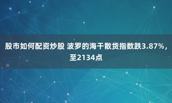 股市如何配资炒股 波罗的海干散货指数跌3.87%，至2134点