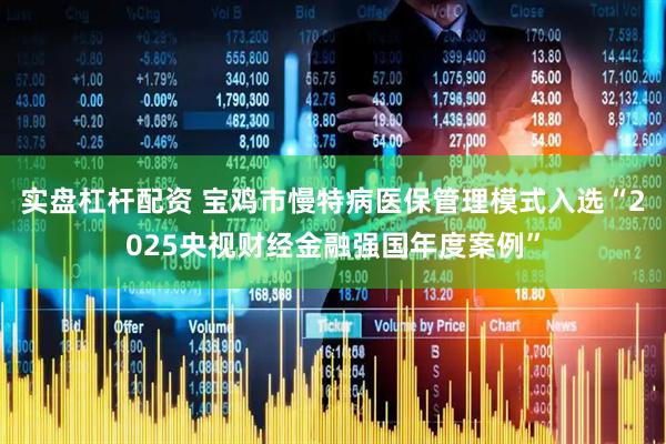 实盘杠杆配资 宝鸡市慢特病医保管理模式入选“2025央视财经金融强国年度案例”