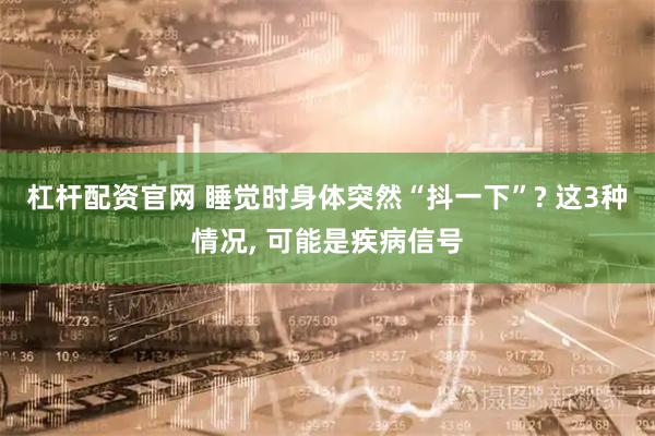 杠杆配资官网 睡觉时身体突然“抖一下”? 这3种情况, 可能是疾病信号