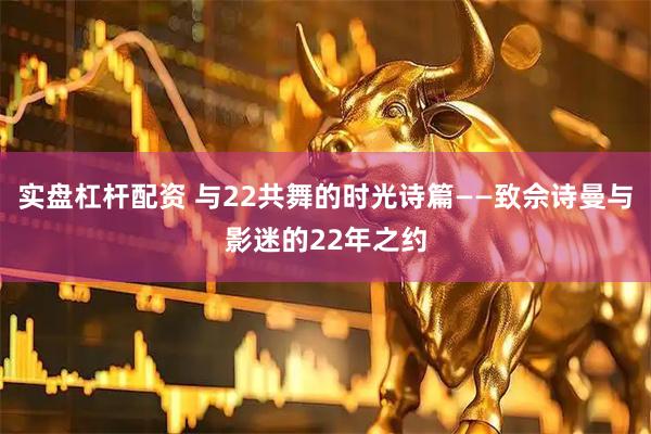 实盘杠杆配资 与22共舞的时光诗篇——致佘诗曼与影迷的22年之约