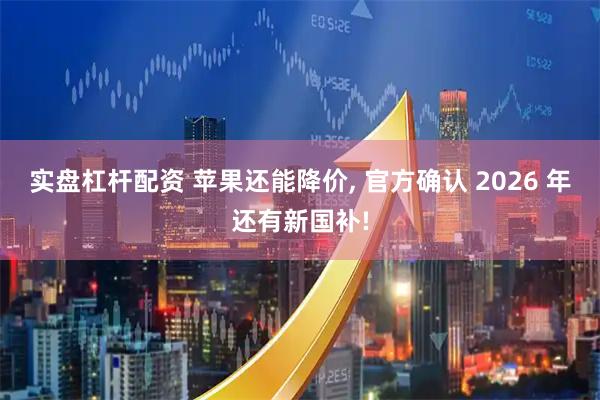 实盘杠杆配资 苹果还能降价, 官方确认 2026 年还有新国补!