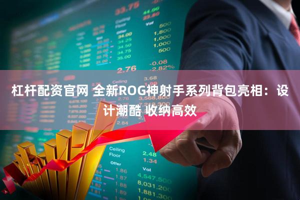 杠杆配资官网 全新ROG神射手系列背包亮相：设计潮酷 收纳高效