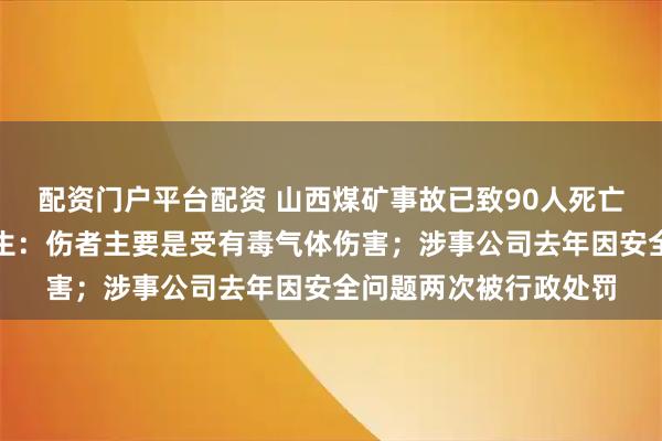 配资门户平台配资 山西煤矿事故已致90人死亡，最新航拍画面；医生：伤者主要是受有毒气体伤害；涉事公司去年因安全问题两次被行政处罚