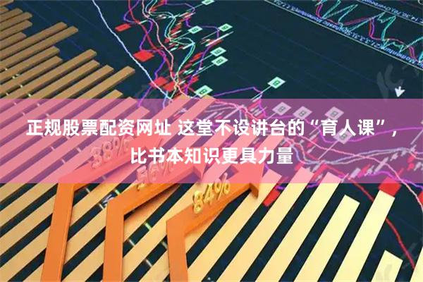 正规股票配资网址 这堂不设讲台的“育人课”，比书本知识更具力量