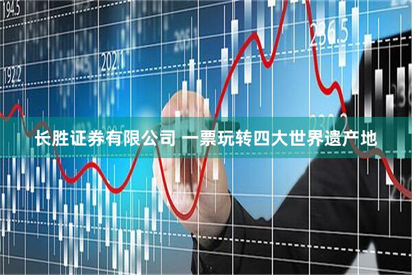 长胜证券有限公司 一票玩转四大世界遗产地